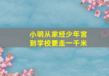 小明从家经少年宫到学校要走一千米