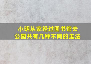 小明从家经过图书馆去公园共有几种不同的走法