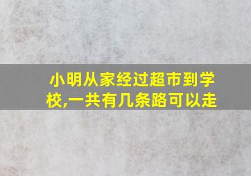 小明从家经过超市到学校,一共有几条路可以走