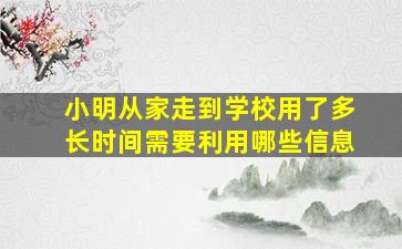 小明从家走到学校用了多长时间需要利用哪些信息