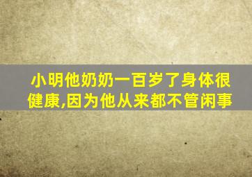 小明他奶奶一百岁了身体很健康,因为他从来都不管闲事