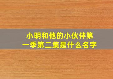 小明和他的小伙伴第一季第二集是什么名字