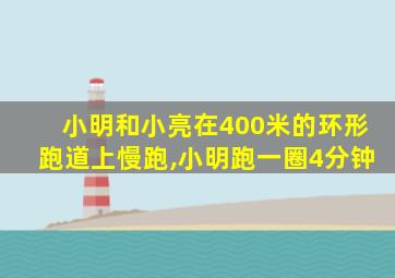 小明和小亮在400米的环形跑道上慢跑,小明跑一圈4分钟