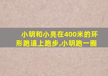 小明和小亮在400米的环形跑道上跑步,小明跑一圈