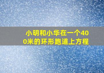 小明和小华在一个400米的环形跑道上方程