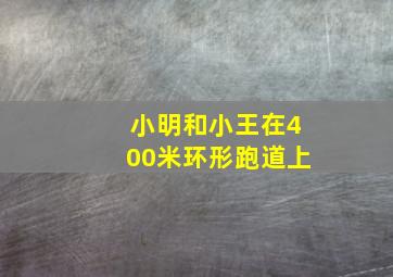 小明和小王在400米环形跑道上