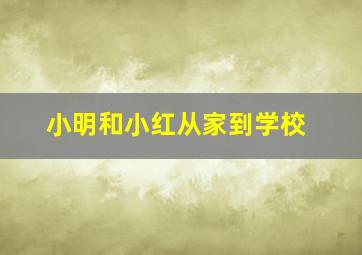 小明和小红从家到学校