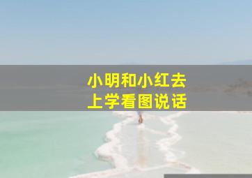 小明和小红去上学看图说话