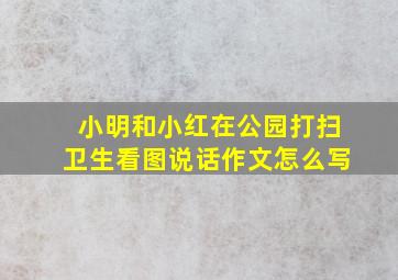 小明和小红在公园打扫卫生看图说话作文怎么写