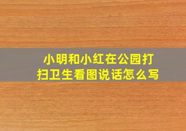 小明和小红在公园打扫卫生看图说话怎么写