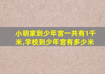 小明家到少年宫一共有1千米,学校到少年宫有多少米