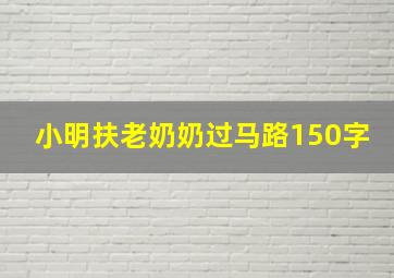 小明扶老奶奶过马路150字