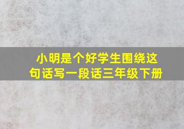 小明是个好学生围绕这句话写一段话三年级下册