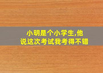 小明是个小学生,他说这次考试我考得不错