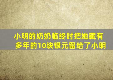 小明的奶奶临终时把她藏有多年的10块银元留给了小明