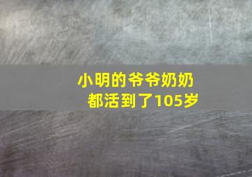 小明的爷爷奶奶都活到了105岁