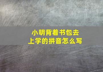 小明背着书包去上学的拼音怎么写