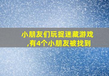 小朋友们玩捉迷藏游戏,有4个小朋友被找到