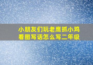 小朋友们玩老鹰抓小鸡看图写话怎么写二年级