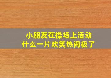 小朋友在操场上活动什么一片欢笑热闹极了