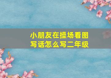 小朋友在操场看图写话怎么写二年级