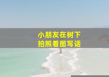 小朋友在树下拍照看图写话