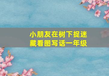 小朋友在树下捉迷藏看图写话一年级