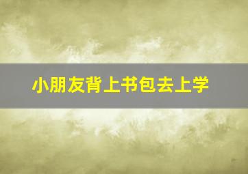 小朋友背上书包去上学