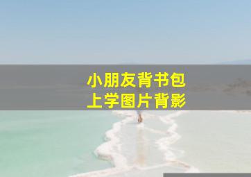 小朋友背书包上学图片背影