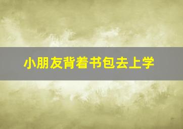 小朋友背着书包去上学