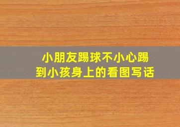 小朋友踢球不小心踢到小孩身上的看图写话