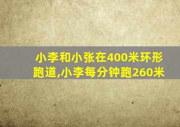 小李和小张在400米环形跑道,小李每分钟跑260米