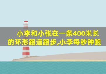 小李和小张在一条400米长的环形跑道跑步,小李每秒钟跑