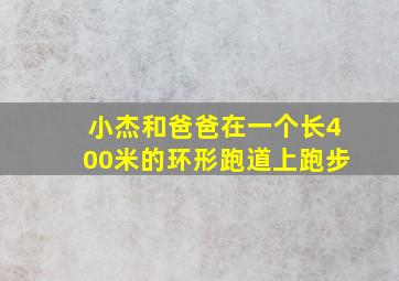 小杰和爸爸在一个长400米的环形跑道上跑步