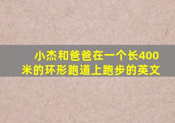 小杰和爸爸在一个长400米的环形跑道上跑步的英文