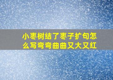 小枣树结了枣子扩句怎么写弯弯曲曲又大又红