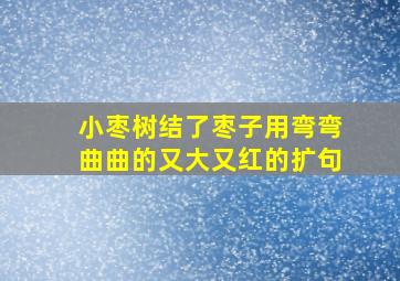 小枣树结了枣子用弯弯曲曲的又大又红的扩句