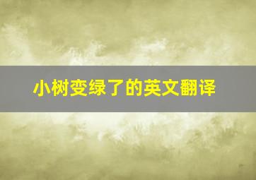 小树变绿了的英文翻译