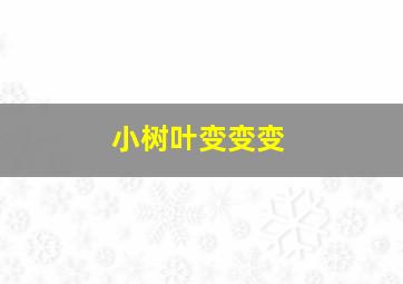 小树叶变变变