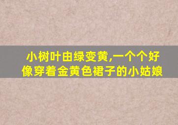 小树叶由绿变黄,一个个好像穿着金黄色裙子的小姑娘