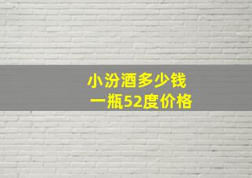 小汾酒多少钱一瓶52度价格