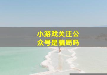 小游戏关注公众号是骗局吗