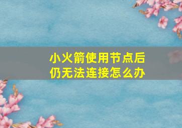 小火箭使用节点后仍无法连接怎么办