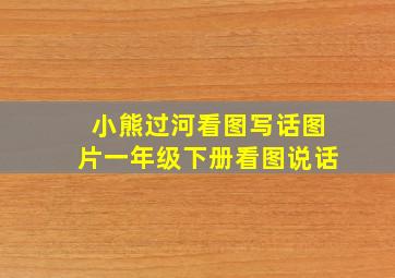 小熊过河看图写话图片一年级下册看图说话