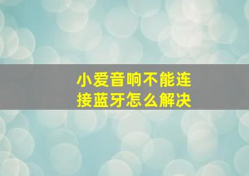 小爱音响不能连接蓝牙怎么解决