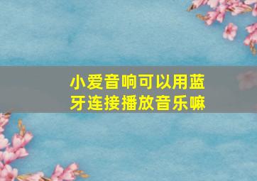 小爱音响可以用蓝牙连接播放音乐嘛