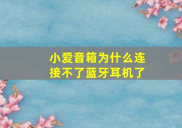 小爱音箱为什么连接不了蓝牙耳机了