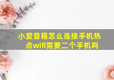 小爱音箱怎么连接手机热点wifi需要二个手机吗