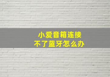 小爱音箱连接不了蓝牙怎么办