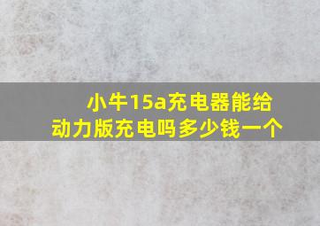 小牛15a充电器能给动力版充电吗多少钱一个